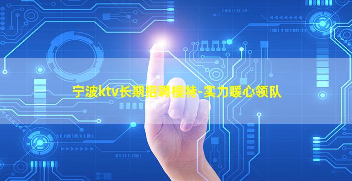 宁波ktv长期招聘模特-实力暖心领队